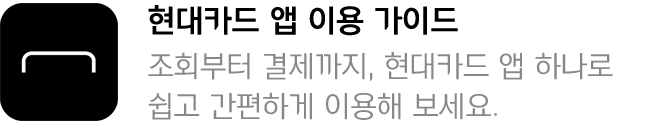 현대카드 앱 이용 가이드 - 조회부터 결제까지, 현대카드 앱 하나로 쉽고 간편하게 이용해 보세요